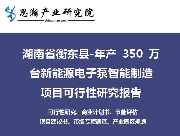 IM电竞 IM电竞app湖南衡东县-年产350万台新能源电子泵智能制造项目可行性研究报告(图1)